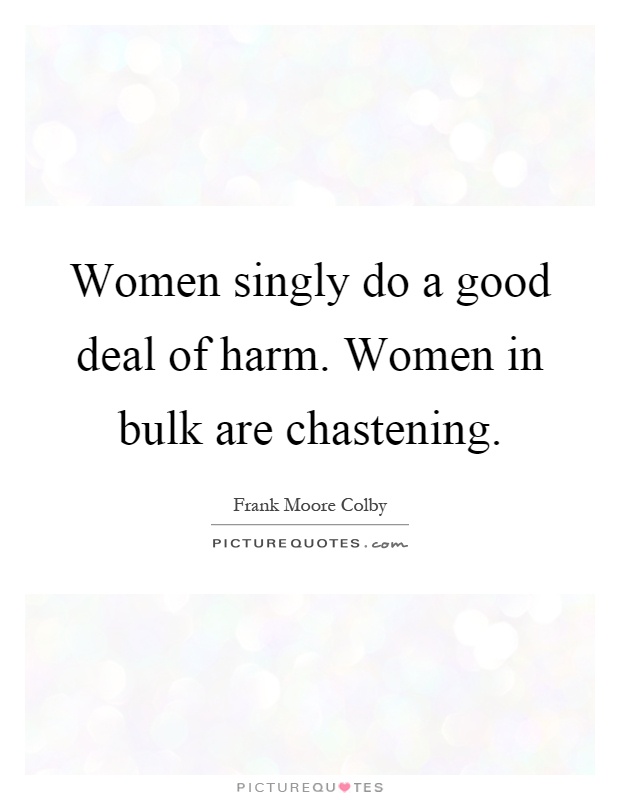 Women singly do a good deal of harm. Women in bulk are chastening Picture Quote #1