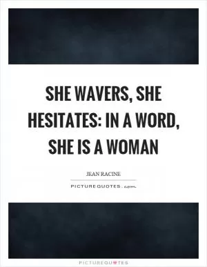 She wavers, she hesitates: in a word, she is a woman Picture Quote #1