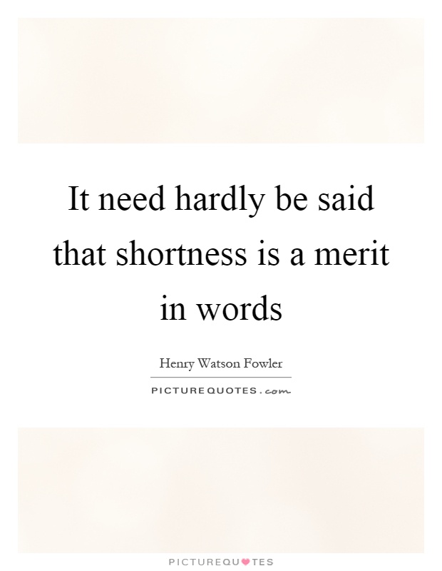 It need hardly be said that shortness is a merit in words Picture Quote #1