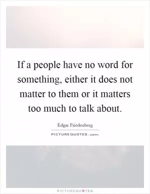 If a people have no word for something, either it does not matter to them or it matters too much to talk about Picture Quote #1