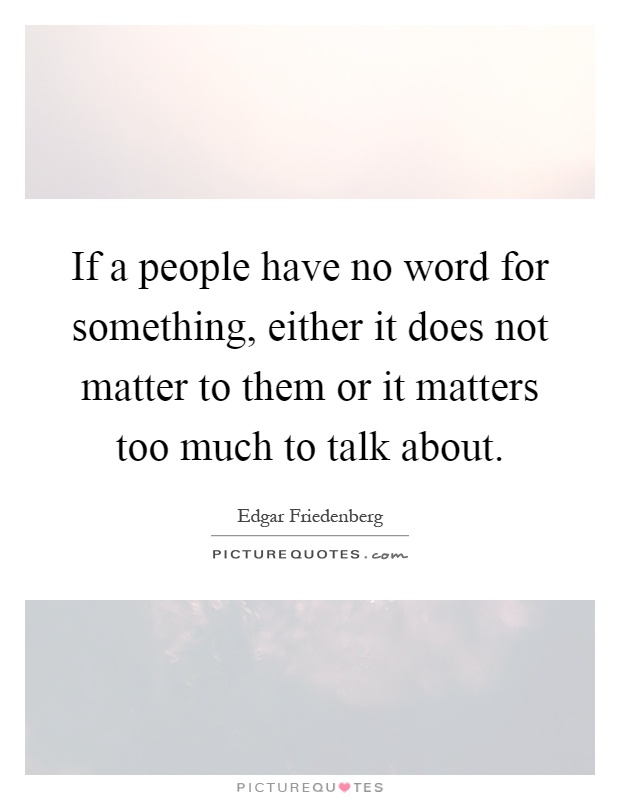 If a people have no word for something, either it does not matter to them or it matters too much to talk about Picture Quote #1