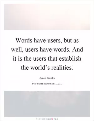 Words have users, but as well, users have words. And it is the users that establish the world’s realities Picture Quote #1