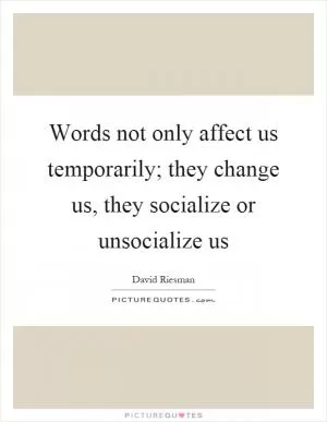 Words not only affect us temporarily; they change us, they socialize or unsocialize us Picture Quote #1
