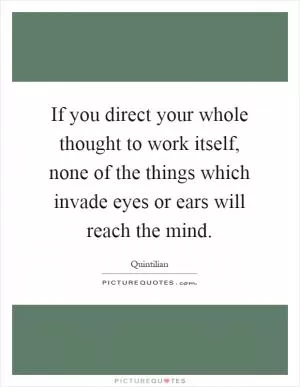 If you direct your whole thought to work itself, none of the things which invade eyes or ears will reach the mind Picture Quote #1