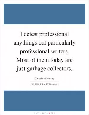 I detest professional anythings but particularly professional writers. Most of them today are just garbage collectors Picture Quote #1