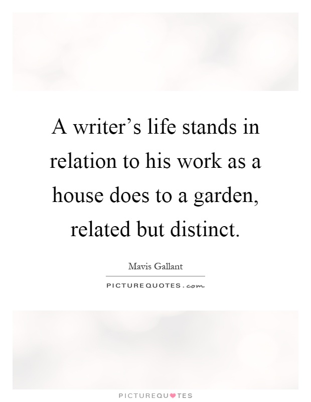 A writer's life stands in relation to his work as a house does to a garden, related but distinct Picture Quote #1