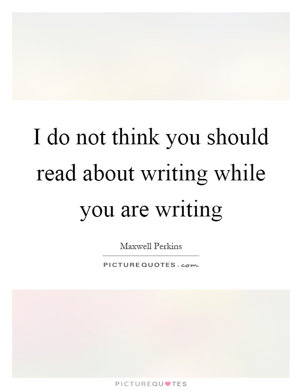 I do not think you should read about writing while you are writing Picture Quote #1