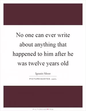 No one can ever write about anything that happened to him after he was twelve years old Picture Quote #1