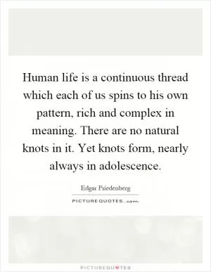 Human life is a continuous thread which each of us spins to his own pattern, rich and complex in meaning. There are no natural knots in it. Yet knots form, nearly always in adolescence Picture Quote #1