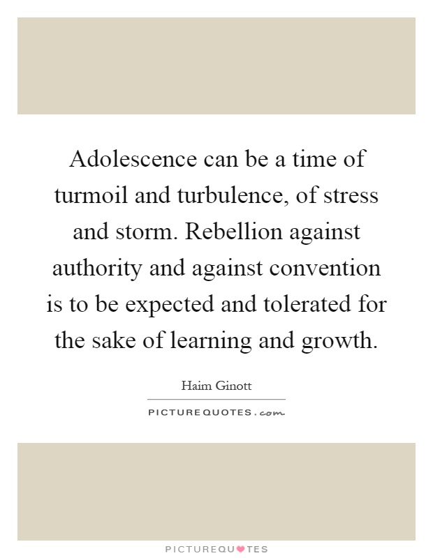Adolescence can be a time of turmoil and turbulence, of stress and storm. Rebellion against authority and against convention is to be expected and tolerated for the sake of learning and growth Picture Quote #1
