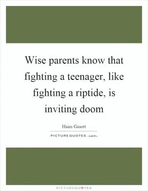 Wise parents know that fighting a teenager, like fighting a riptide, is inviting doom Picture Quote #1