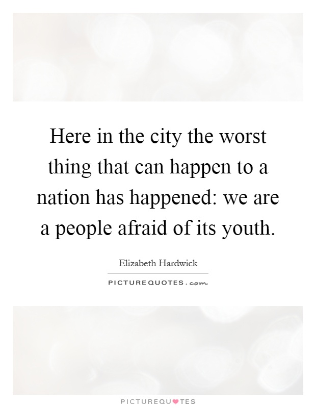 Here in the city the worst thing that can happen to a nation has happened: we are a people afraid of its youth Picture Quote #1