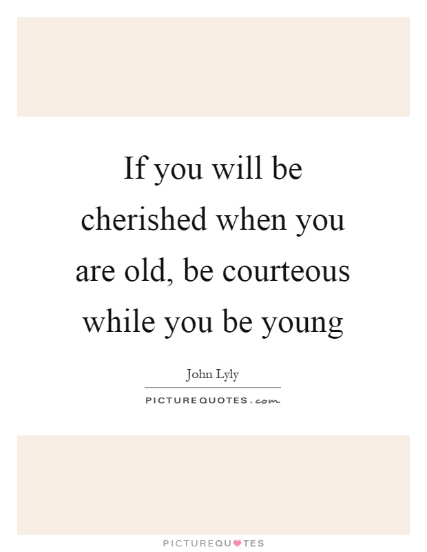 If you will be cherished when you are old, be courteous while you be young Picture Quote #1