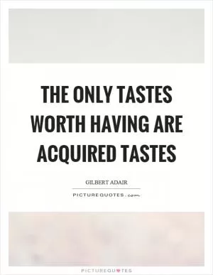 The only tastes worth having are acquired tastes Picture Quote #1