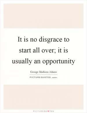 It is no disgrace to start all over; it is usually an opportunity Picture Quote #1