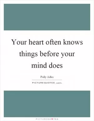 Your heart often knows things before your mind does Picture Quote #1