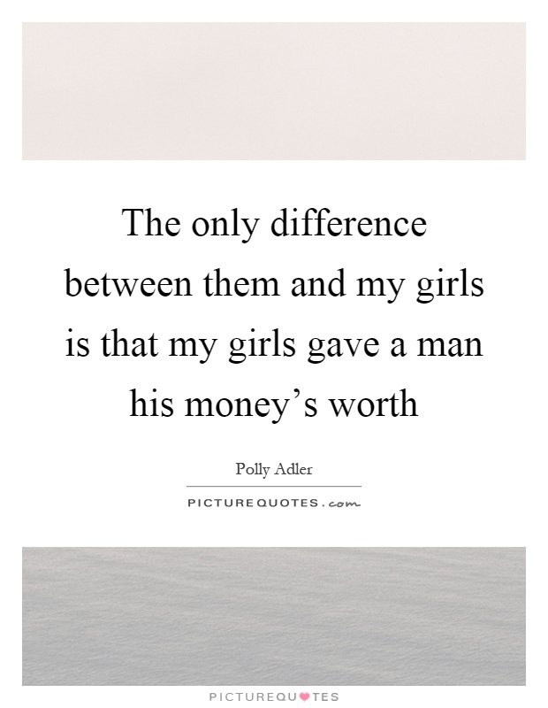 The only difference between them and my girls is that my girls gave a man his money's worth Picture Quote #1