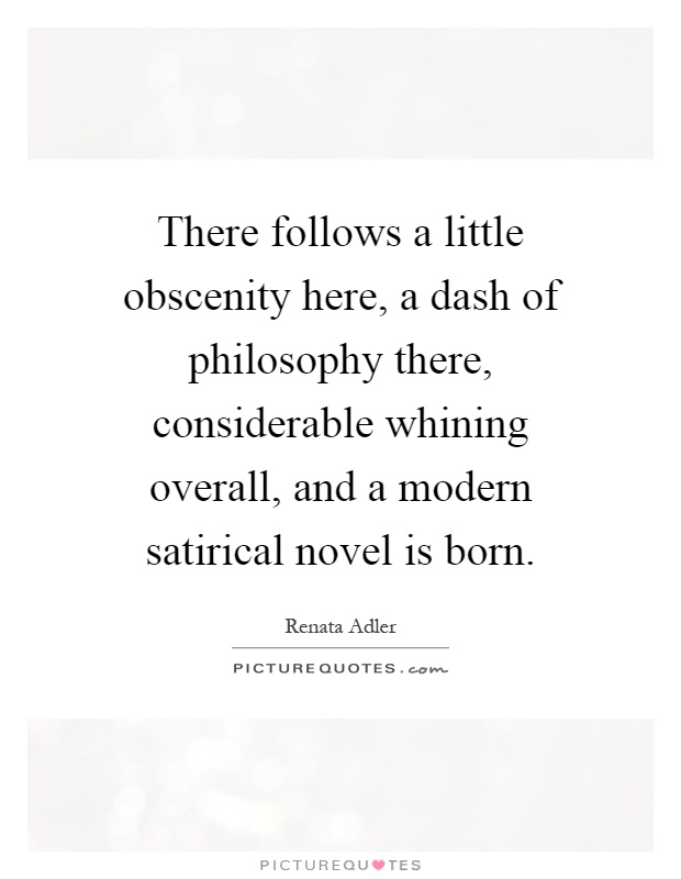 There follows a little obscenity here, a dash of philosophy there, considerable whining overall, and a modern satirical novel is born Picture Quote #1