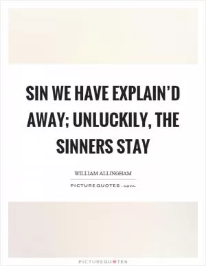 Sin we have explain’d away; Unluckily, the sinners stay Picture Quote #1