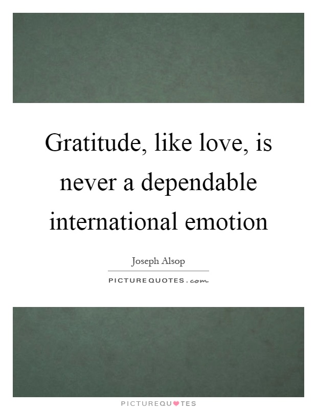 Gratitude, like love, is never a dependable international emotion Picture Quote #1