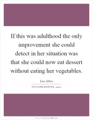 If this was adulthood the only improvement she could detect in her situation was that she could now eat dessert without eating her vegetables Picture Quote #1