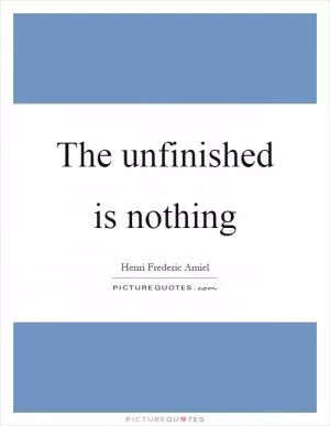 The unfinished is nothing Picture Quote #1