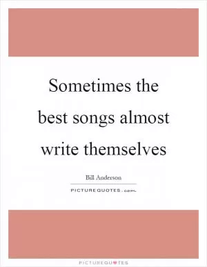 Sometimes the best songs almost write themselves Picture Quote #1