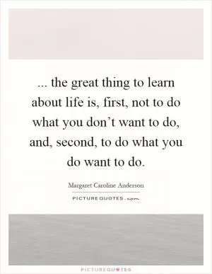 ... the great thing to learn about life is, first, not to do what you don’t want to do, and, second, to do what you do want to do Picture Quote #1