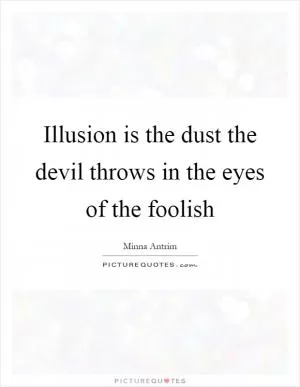 Illusion is the dust the devil throws in the eyes of the foolish Picture Quote #1