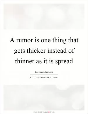 A rumor is one thing that gets thicker instead of thinner as it is spread Picture Quote #1