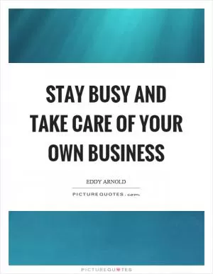 Stay busy and take care of your own business Picture Quote #1