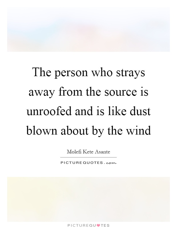 The person who strays away from the source is unroofed and is like dust blown about by the wind Picture Quote #1