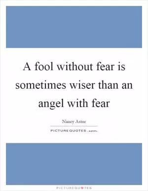 A fool without fear is sometimes wiser than an angel with fear Picture Quote #1