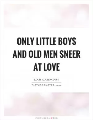 Only little boys and old men sneer at love Picture Quote #1