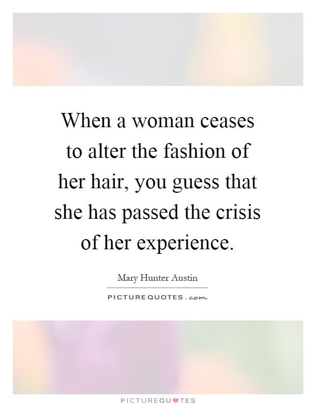 When a woman ceases to alter the fashion of her hair, you guess that she has passed the crisis of her experience Picture Quote #1