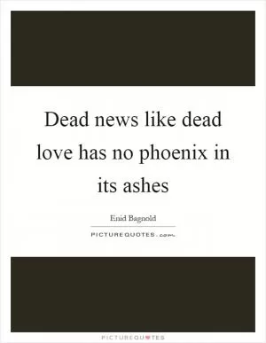 Dead news like dead love has no phoenix in its ashes Picture Quote #1