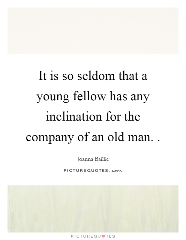 It is so seldom that a young fellow has any inclination for the company of an old man Picture Quote #1