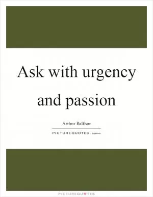 Ask with urgency and passion Picture Quote #1