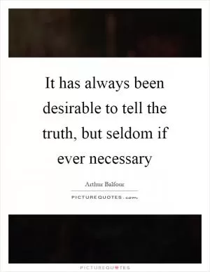 It has always been desirable to tell the truth, but seldom if ever necessary Picture Quote #1