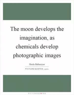 The moon develops the imagination, as chemicals develop photographic images Picture Quote #1