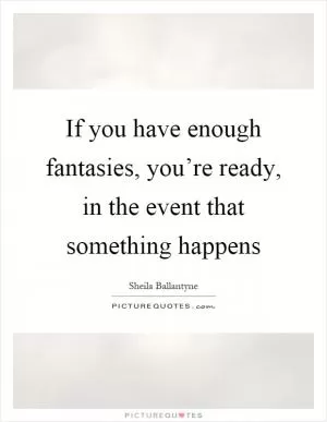 If you have enough fantasies, you’re ready, in the event that something happens Picture Quote #1