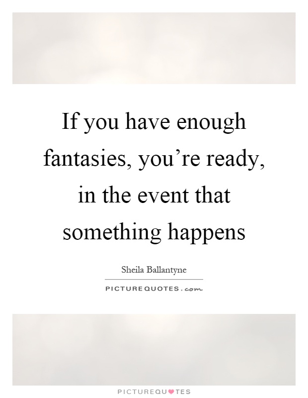 If you have enough fantasies, you're ready, in the event that something happens Picture Quote #1