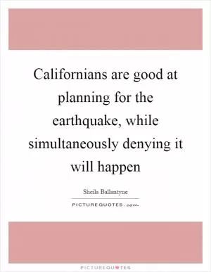 Californians are good at planning for the earthquake, while simultaneously denying it will happen Picture Quote #1