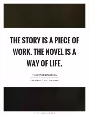 The story is a piece of work. The novel is a way of life Picture Quote #1