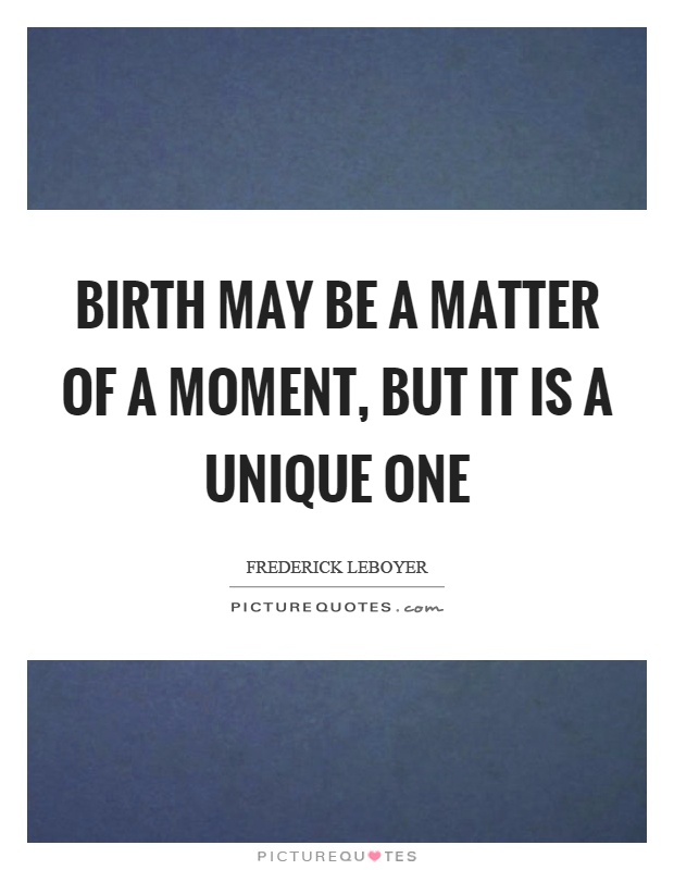 Birth may be a matter of a moment, but it is a unique one Picture Quote #1