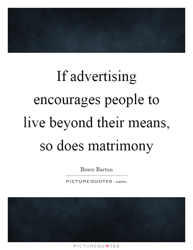 If advertising encourages people to live beyond their means, so does matrimony Picture Quote #1