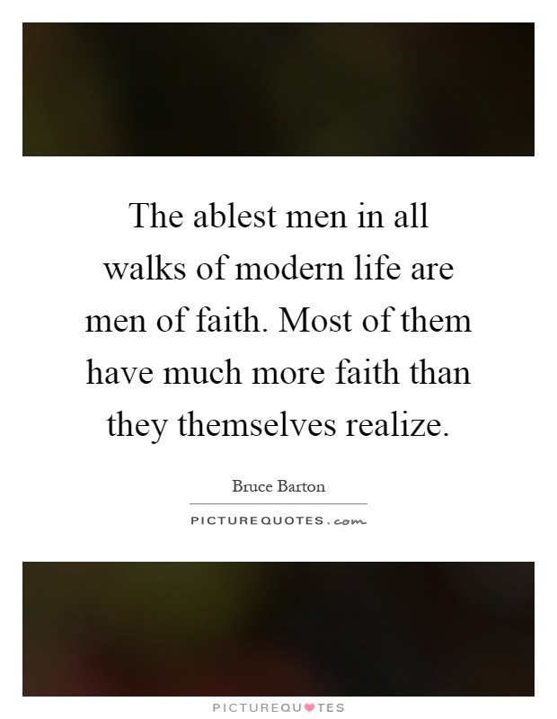 The ablest men in all walks of modern life are men of faith. Most of them have much more faith than they themselves realize Picture Quote #1