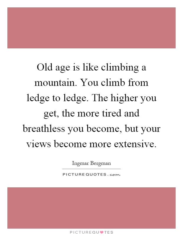 Old age is like climbing a mountain. You climb from ledge to ledge. The higher you get, the more tired and breathless you become, but your views become more extensive Picture Quote #1