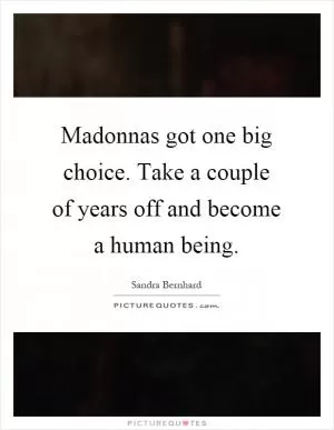 Madonnas got one big choice. Take a couple of years off and become a human being Picture Quote #1