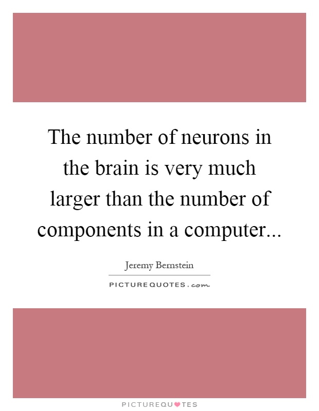 The number of neurons in the brain is very much larger than the number of components in a computer Picture Quote #1